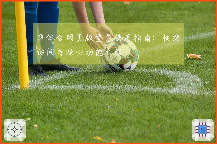 华体会网页版登录使用指南：快捷访问与核心功能介绍