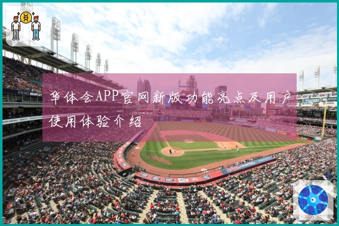 华体会APP官网新版功能亮点及用户使用体验介绍