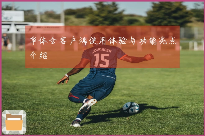 华体会客户端使用体验与功能亮点介绍