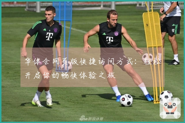华体会网页版快捷访问方式：轻松开启你的畅快体验之旅