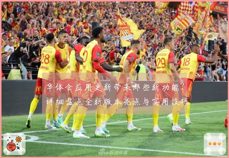 华体会应用更新带来哪些新功能?详细盘点全新版本亮点与实用技巧分享