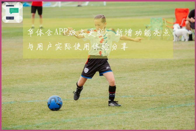 华体会APP版本更新：新增功能亮点与用户实际使用体验分享