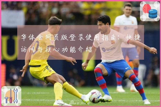 华体会网页版登录使用指南：快捷访问与核心功能介绍