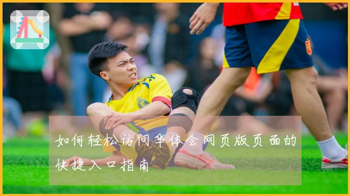 如何轻松访问华体会网页版页面的快捷入口指南