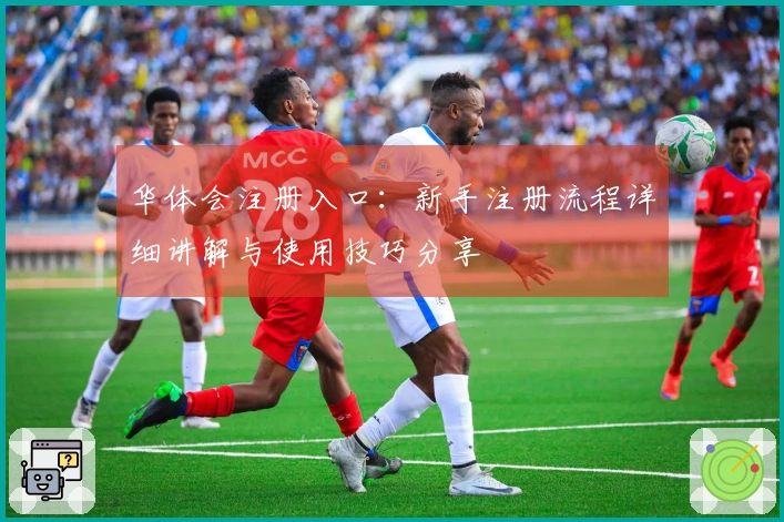 华体会注册入口：新手注册流程详细讲解与使用技巧分享