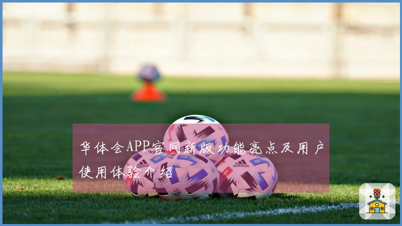 华体会APP官网新版功能亮点及用户使用体验介绍