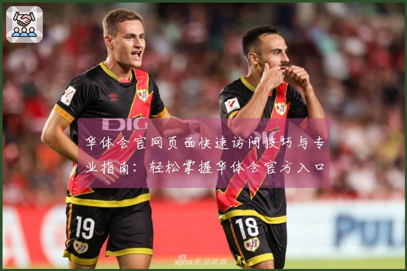 华体会官网页面快速访问技巧与专业指南：轻松掌握华体会官方入口