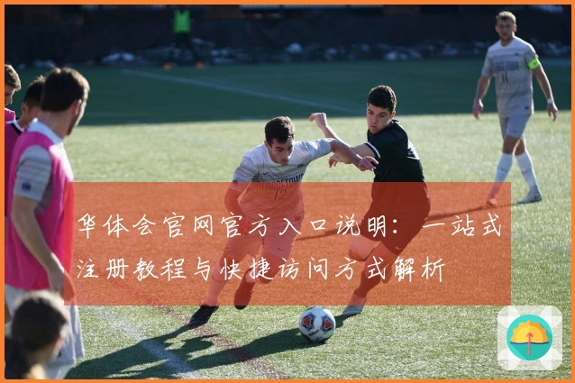 华体会官网官方入口说明：一站式注册教程与快捷访问方式解析