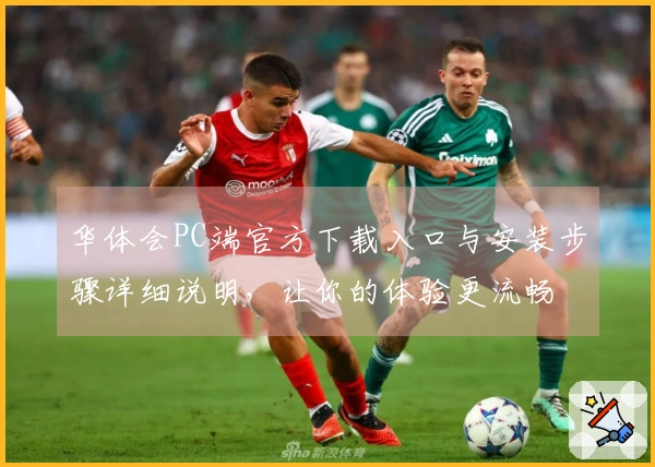 华体会PC端官方下载入口与安装步骤详细说明,让你的体验更流畅