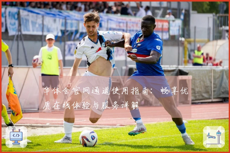 华体会官网通道使用指南：畅享优质在线体验与服务详解