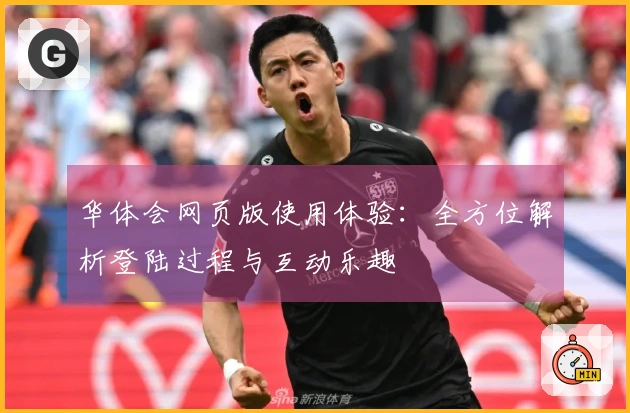 华体会网页版使用体验：全方位解析登陆过程与互动乐趣