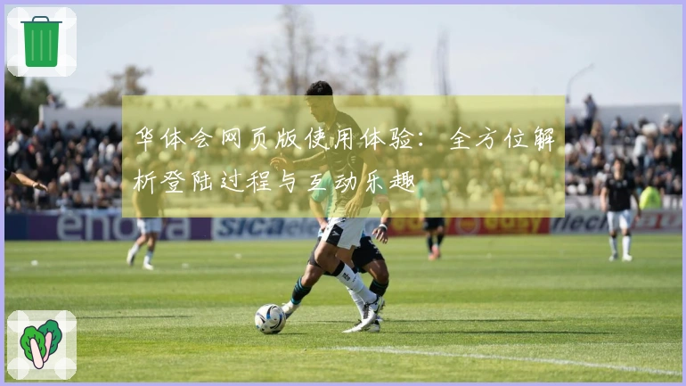 华体会网页版使用体验：全方位解析登陆过程与互动乐趣