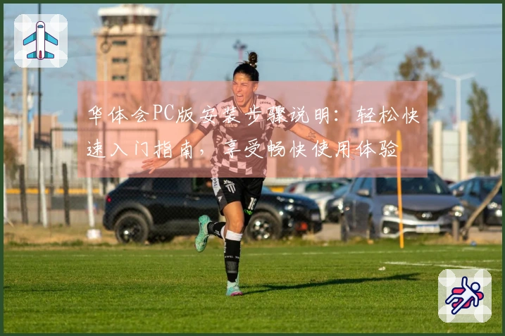 华体会PC版安装步骤说明：轻松快速入门指南，享受畅快使用体验