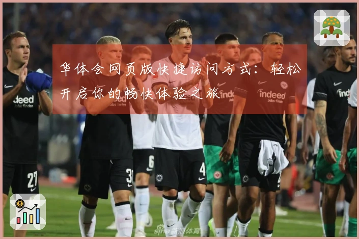 华体会网页版快捷访问方式：轻松开启你的畅快体验之旅