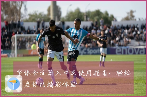 华体会注册入口及使用指南，轻松开启你的精彩体验