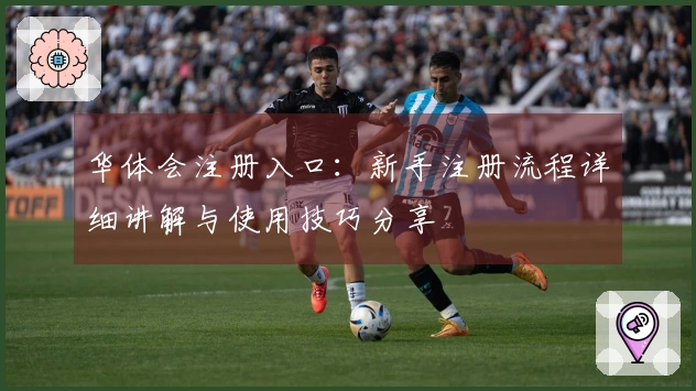 华体会注册入口：新手注册流程详细讲解与使用技巧分享