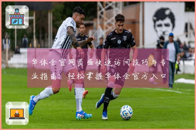 华体会官网页面快速访问技巧与专业指南：轻松掌握华体会官方入口